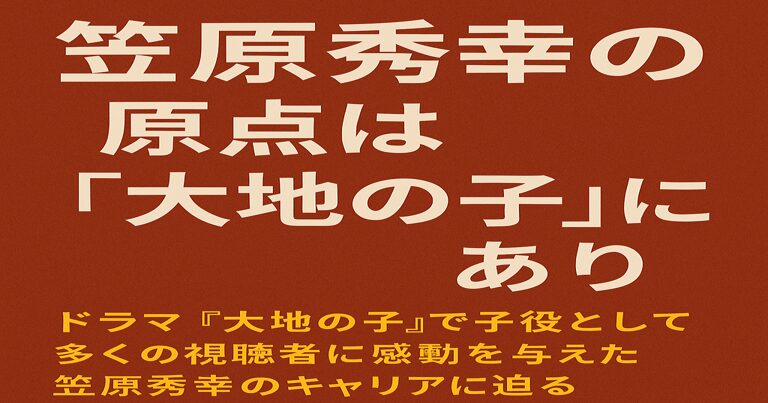 笠原秀幸の原点『大地の子』を解説するブログ記事のアイキャッチ画像。赤茶系の背景に白と黄色の文字で記事タイトルが表示されている。