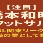 橋本和昭 フットサル選手のアイキャッチ画像。赤茶色の背景に白文字で「【注目】橋本和昭 フットサル」、黄色文字で「F7SL関東リーグで守備の要として奮闘！」と記載。