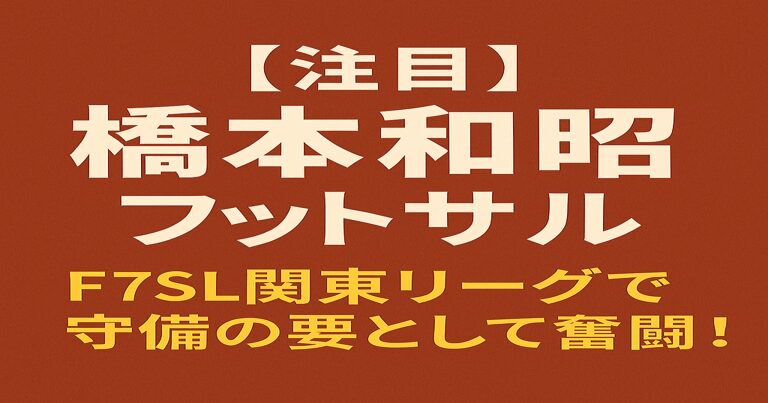 橋本和昭 フットサル選手のアイキャッチ画像。赤茶色の背景に白文字で「【注目】橋本和昭 フットサル」、黄色文字で「F7SL関東リーグで守備の要として奮闘！」と記載。