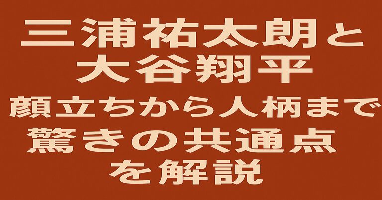 三浦祐太朗と大谷翔平の共通点を解説するブログ記事用アイキャッチ画像。赤茶系の背景に白と黄色の文字で「三浦祐太朗と 大谷翔平 顔立ちから人柄まで 驚きの共通点を解説」と表示。