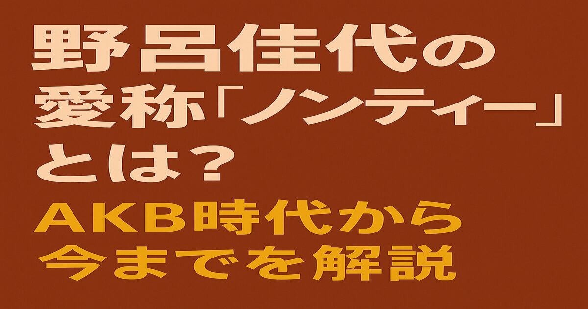 野呂佳代の愛称「ノンティー」の由来とAKB時代の活躍を紹介するアイキャッチ画像