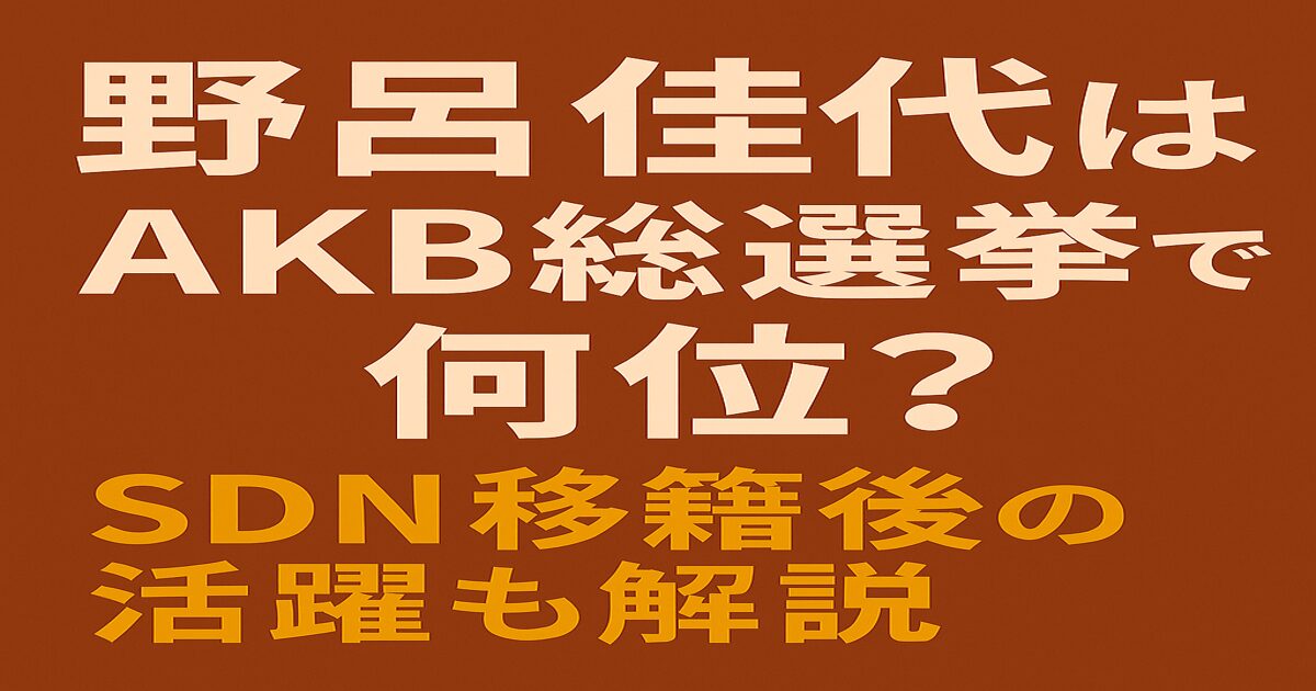 野呂佳代のAKB総選挙での順位とSDN48移籍後の活躍を解説するブログ記事のアイキャッチ画像