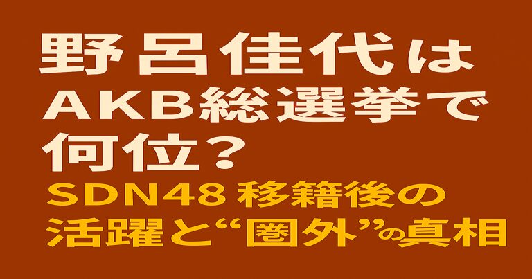 野呂佳代はAKB総選挙で何位？SDN48移籍後の活躍と“圏外”の真相を解説する記事用アイキャッチ画像。赤茶色の背景に白と黄色の文字でタイトルを配置。