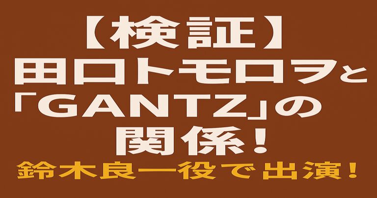 田口トモロヲが映画『GANTZ』で演じた鈴木良一役を紹介するアイキャッチ画像。赤茶色の背景に白と黄色の文字で「鈴木良一役で」「【検証】田口トモロヲと『GANTZ』の関係！」と表示されている。