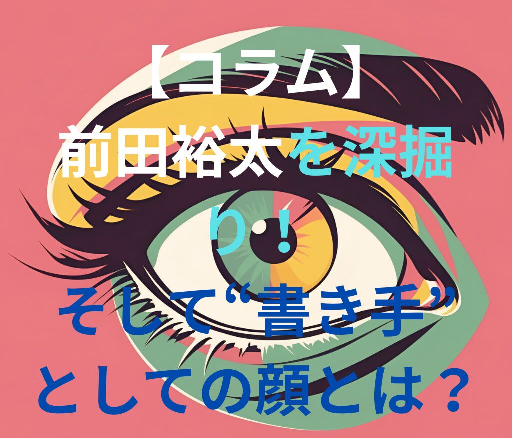 【コラム】前田裕太を深掘り！そして“書き手”としての顔とは？と書かれた日本語のアイキャッチ画像。