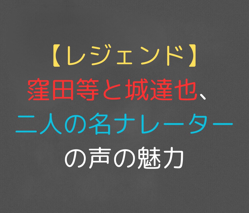 【レジェンド】窪田等と城達也、二人の名ナレーターの声の魅力と書かれた日本語のアイキャッチ画像。