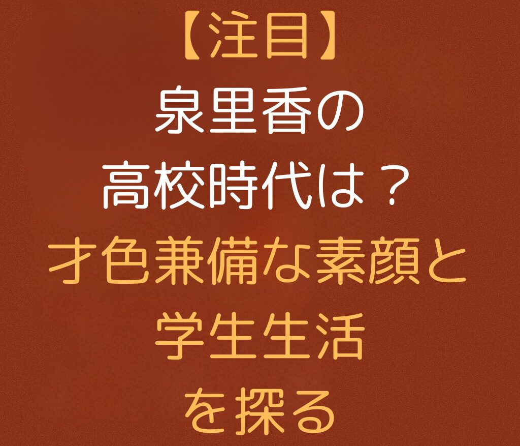 【注目】泉里香の高校時代は？才色兼備な素顔と学生生活を探ると書かれた日本語のアイキャッチ画像。