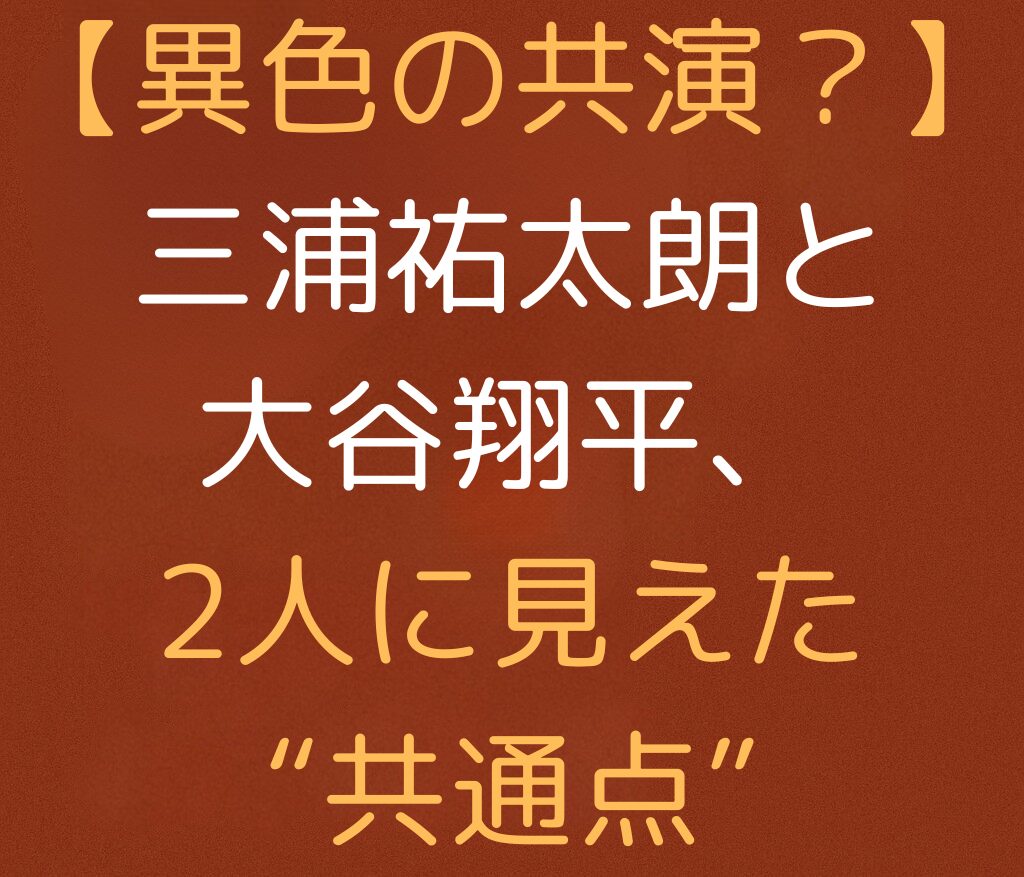 【異色の共演？】三浦祐太朗と大谷翔平、2人に見えた“共通点”と書かれた日本語のアイキャッチ画像。