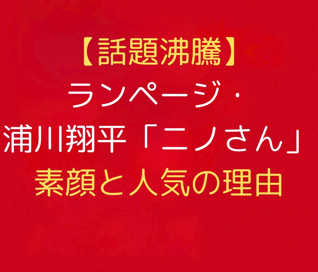 【話題沸騰】ランページ・浦川翔平「ニノさん」素顔と人気の理由と書かれた日本語のアイキャッチ画像。