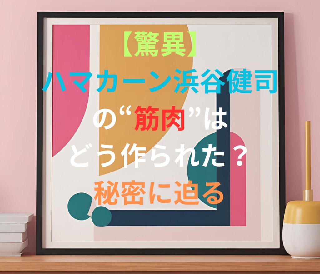 【驚異】ハマカーン浜谷健司の“筋肉”はどう作られた？秘密に迫ると書かれた日本語のアイキャッチ画像。