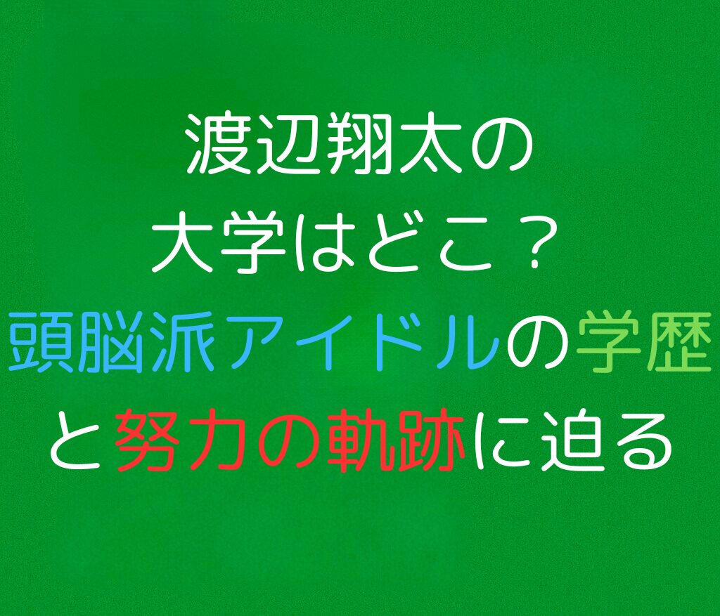 渡辺翔太の大学はどこ？頭脳派アイドルの学歴と努力の軌跡に迫ると書かれた日本語のアイキャッチ画像。