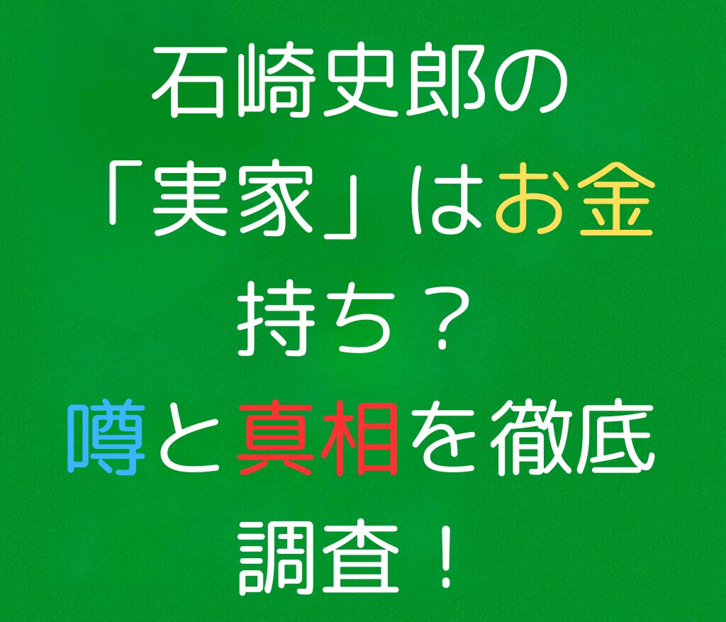 石崎史郎の「実家」はお金持ち？噂と真相を徹底調査！と書かれた日本語のアイキャッチ画像。