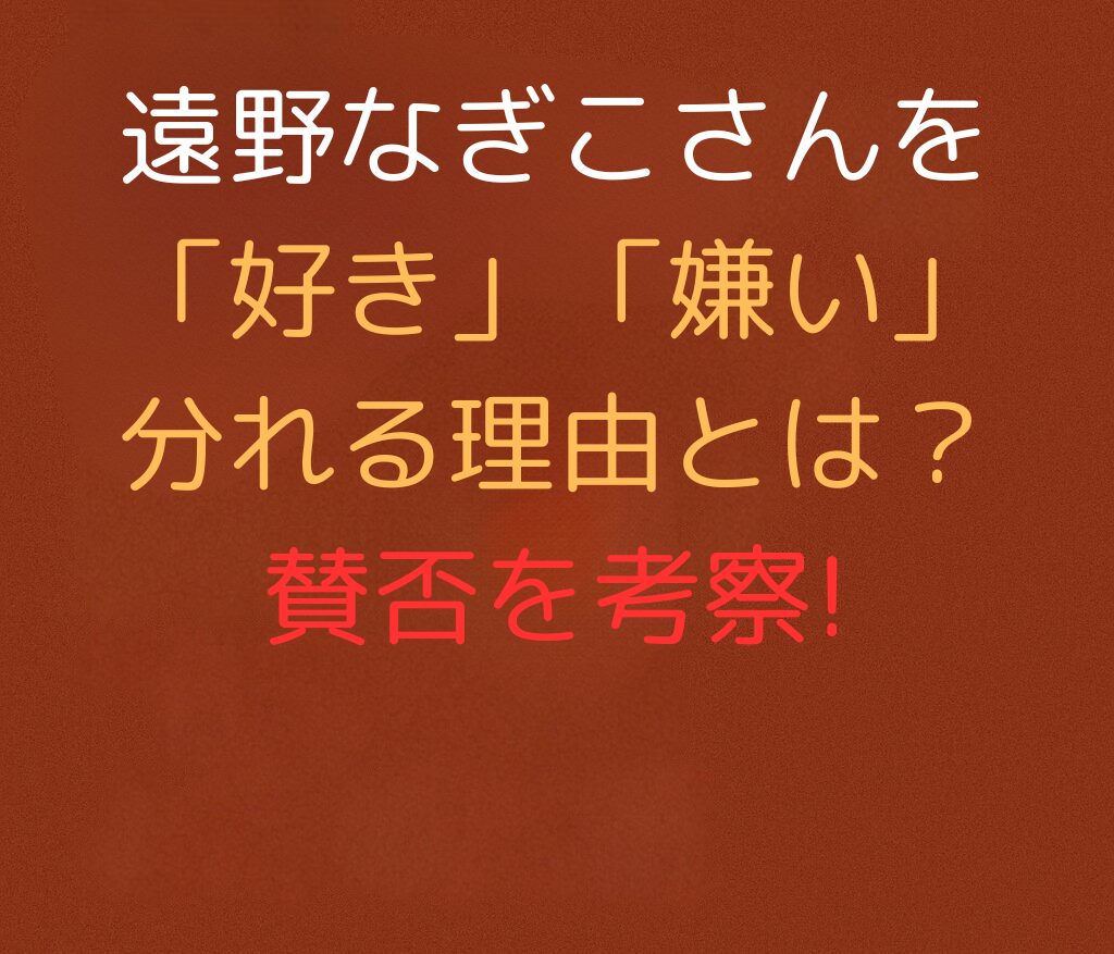 遠野なぎこさんを「好き」「嫌い」分れる理由とは？賛否を考察と書かれた日本語のアイキャッチ画像。