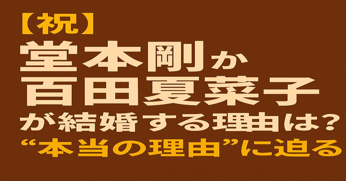 堂本剛と百田夏菜子の結婚に関する注目の見出し画像。芸能界の話題カップル誕生を伝えるビジュアル。