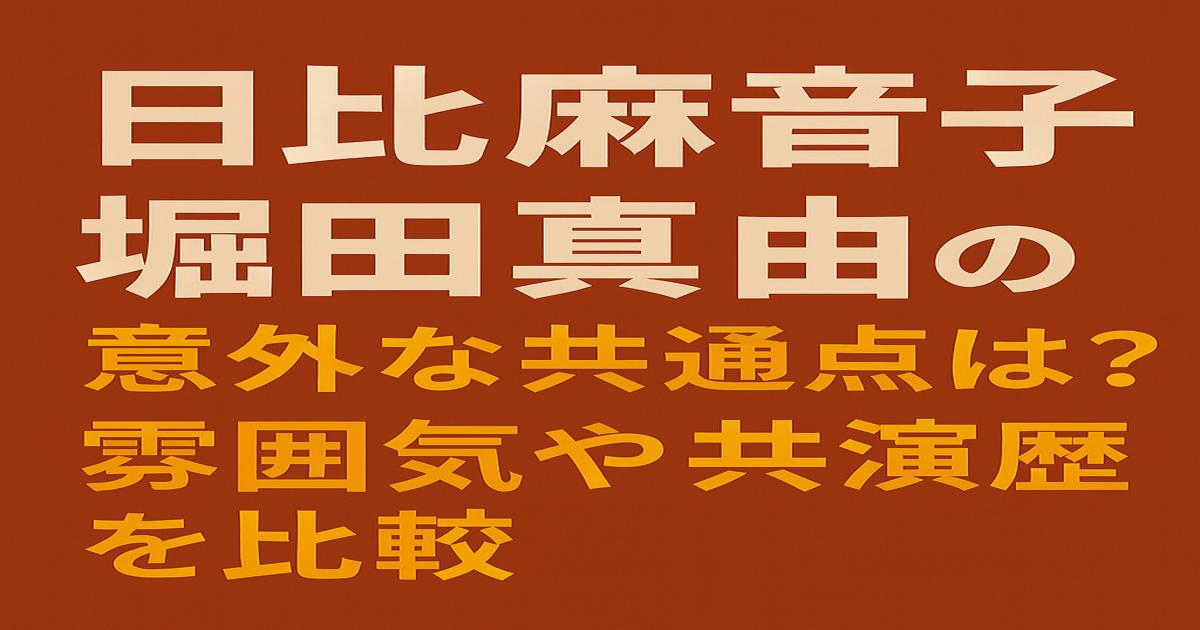 茶色の背景に「日比麻音子 堀田真由の意外な共通点は？雰囲気や共演歴を比較」と大きく書かれたタイトル画像。