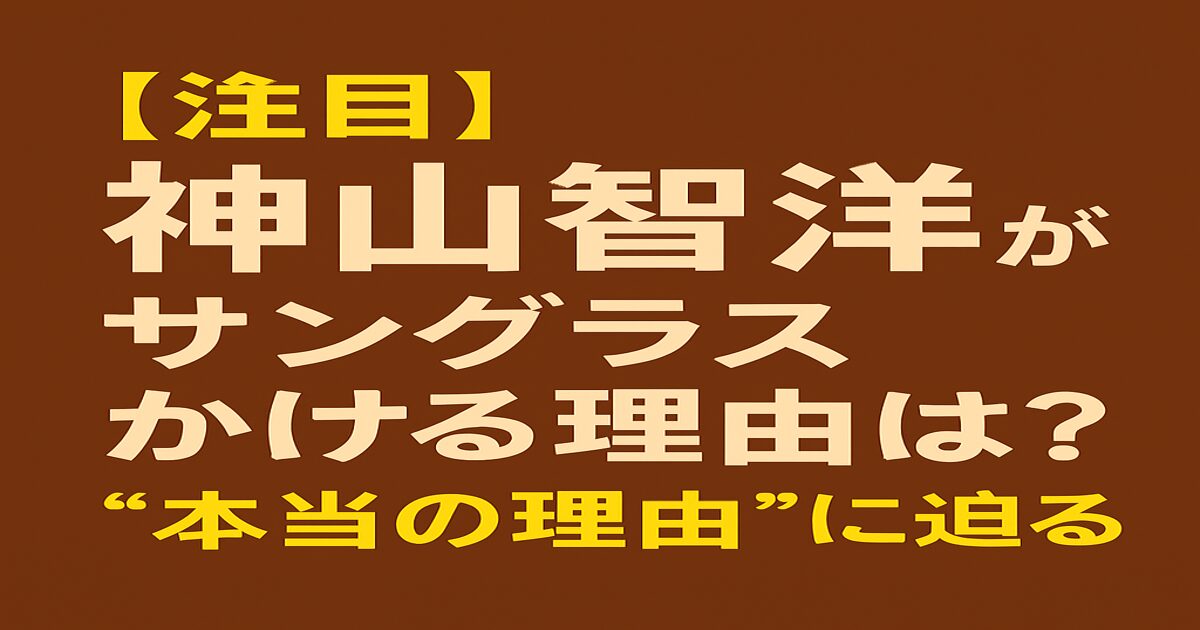 ジャニーズWEST神山智洋がサングラスをかける理由を解説する見出し画像。診断公表による光過敏との関係に注目。