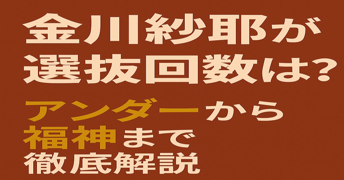 金川紗耶の選抜回数と最新アンダー状況を解説するブログ記事のアイキャッチ画像