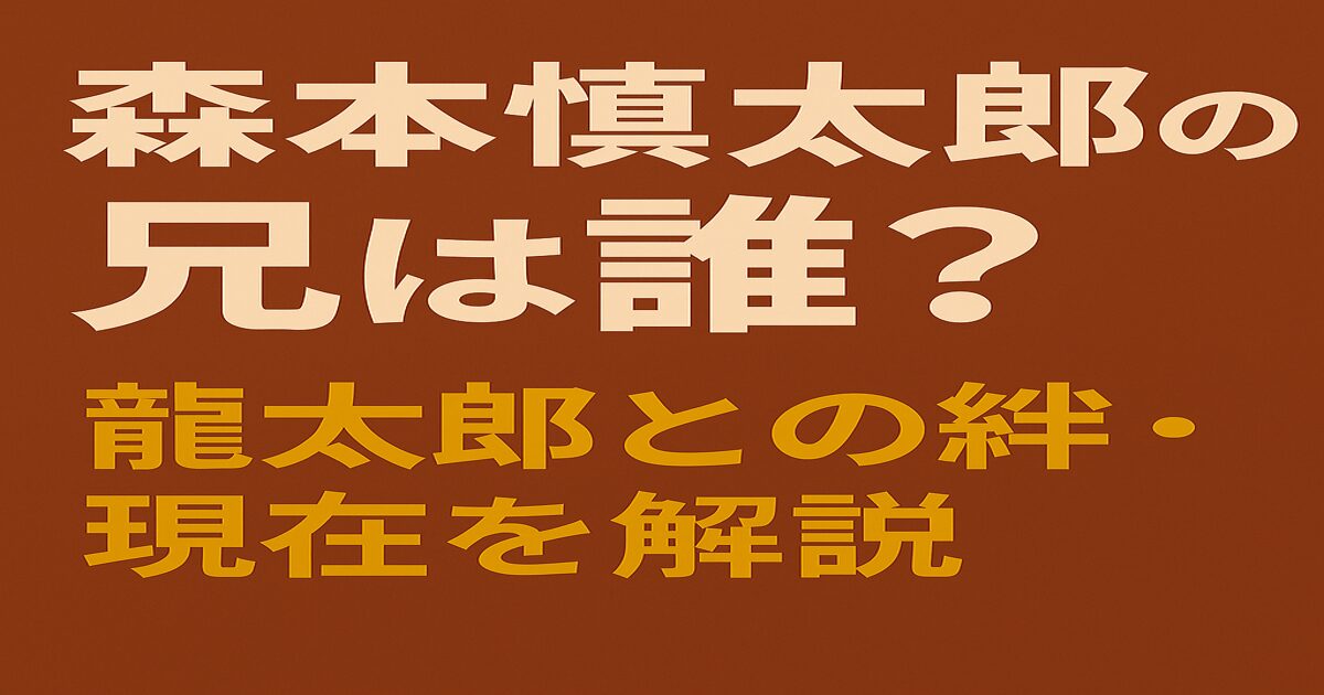 森本慎太郎と兄・龍太郎の兄弟関係や芸能活動を紹介するブログ記事のアイキャッチ画像