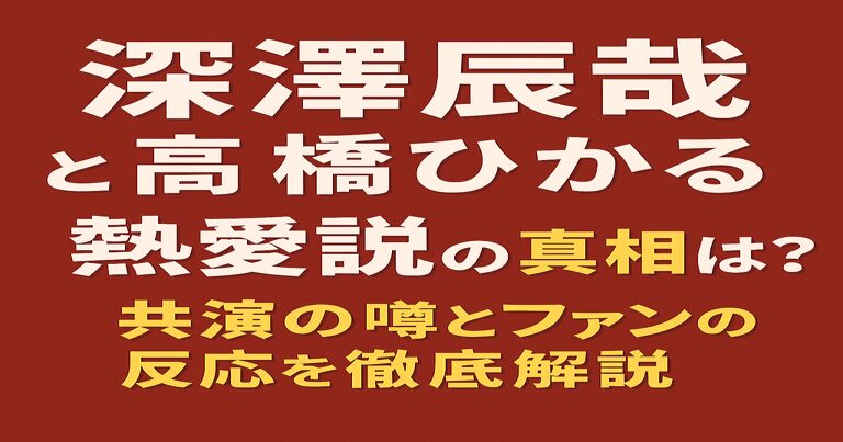 深澤辰哉と高橋ひかるに熱愛説？噂の真相と共演歴、ファンの反応を解説する記事用アイキャッチ画像