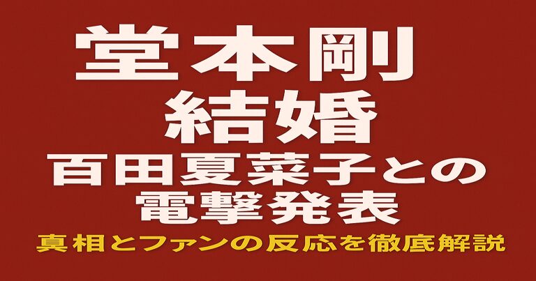 堂本剛と百田夏菜子の結婚を伝えるアイキャッチ画像。赤茶背景に白と黄色の文字で「堂本剛 結婚」「百田夏菜子との電撃発表」「真相とファンの反応を徹底解説」と記載。