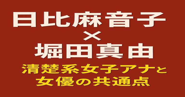 日比麻音子と堀田真由の接点を解説するアイキャッチ画像。赤茶色の背景に白と黄色の文字で『日比麻音子 × 堀田真由 清楚系女子アナと女優の共通点』と記載