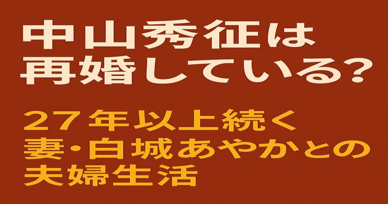 中山秀征は再婚している？と問いかけ、妻・白城あやかとの27年以上続く夫婦生活を解説する記事のアイキャッチ画像