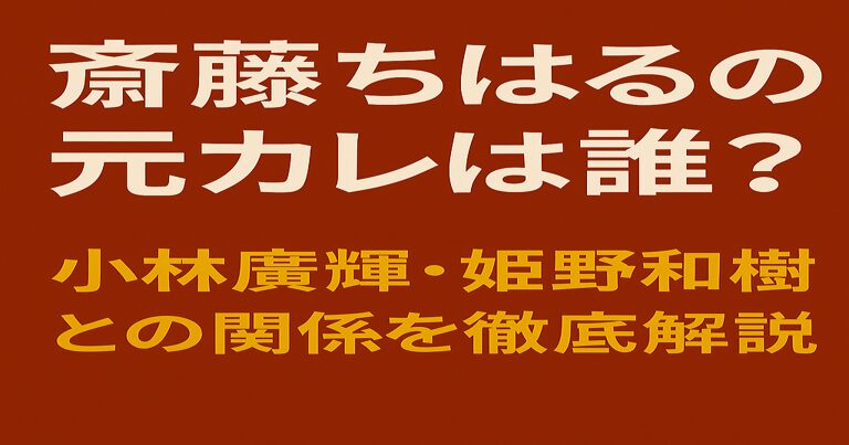 赤茶色の背景に「斎藤ちはるの元カレは誰？」と白文字、「小林廣輝・姫野和樹との関係を徹底解説」と黄色文字で描かれたシンプルなアイキャッチ画像