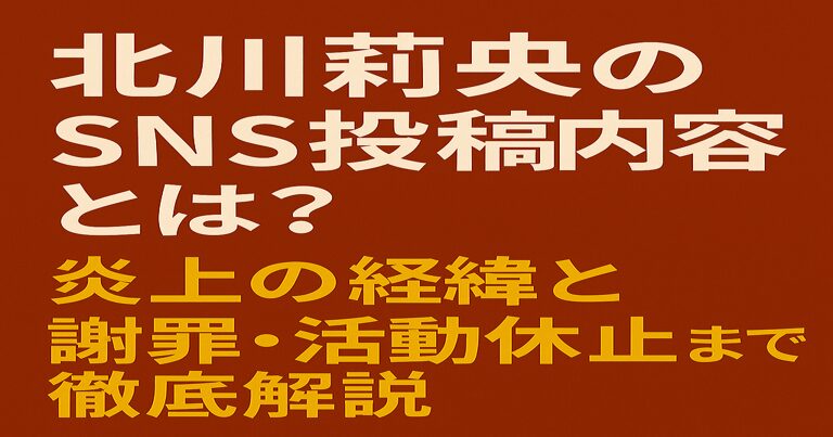 赤茶色の背景に「北川莉央 SNS投稿内容とは？」と白文字、「炎上の経緯・謝罪文・活動休止まで徹底解説」と黄色文字で記載されたシンプルなアイキャッチ画像