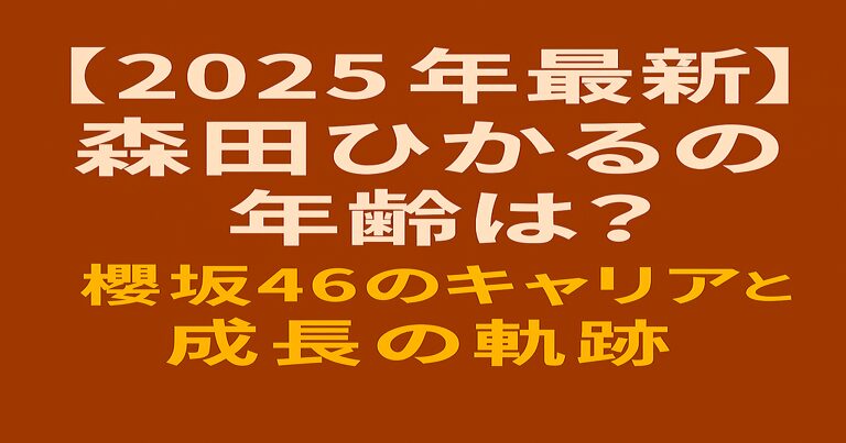 櫻坂46・森田ひかるの最新記事用アイキャッチ画像。濃い赤茶色の背景に白文字で「【2025年最新】森田ひかるの年齢は！」、黄色文字で「櫻坂46のキャリアと成長の軌跡」と記載。