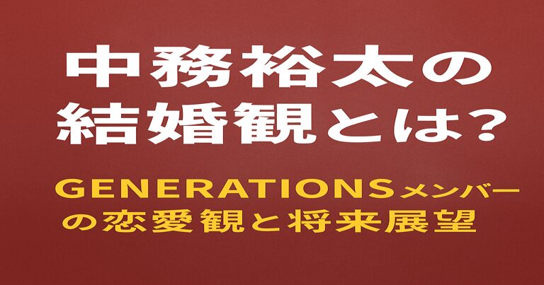 GENERATIONSの中務裕太が語る結婚観と恋愛観をテーマにした記事のアイキャッチ画像。赤茶色の背景に白文字で大きく「中務裕太の結婚観とは?」、黄色文字で「GENERATIONSメンバーの恋愛観と将来展望」と書かれている。