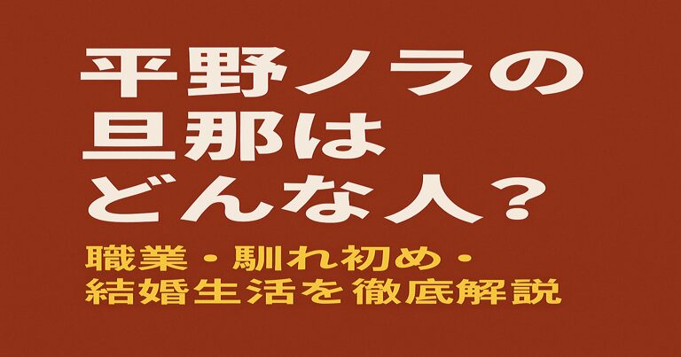平野ノラの旦那について解説する記事のアイキャッチ画像。赤茶色の背景に大きな白文字で「平野ノラの旦那はどんな人?」、黄色文字で「職業・馴れ初め・結婚生活を徹底解説」と書かれている。