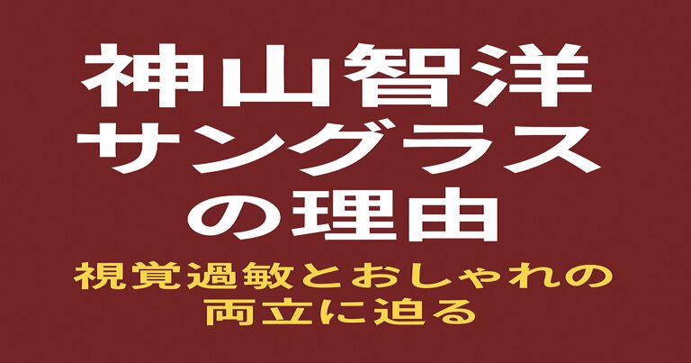 神山智洋がサングラスをかける理由を解説する記事のアイキャッチ画像。赤茶色の背景に白文字で「神山智洋 サングラスの理由」、黄色文字で「視覚過敏とおしゃれの両立に迫る」と書かれている。