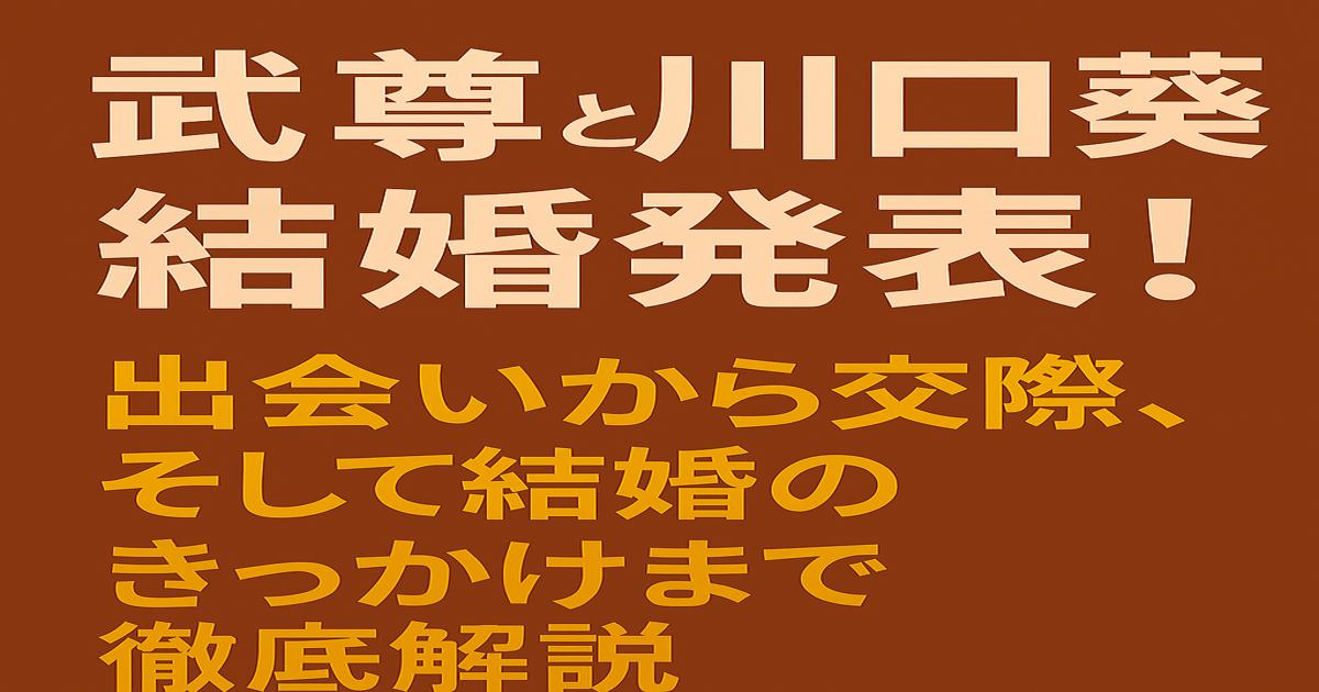 武尊と川口葵が結婚！きっかけや馴れ初めを徹底解説する記事のアイキャッチ画像。ブラウン背景に白と黄色の大きな日本語テキストが配置されている