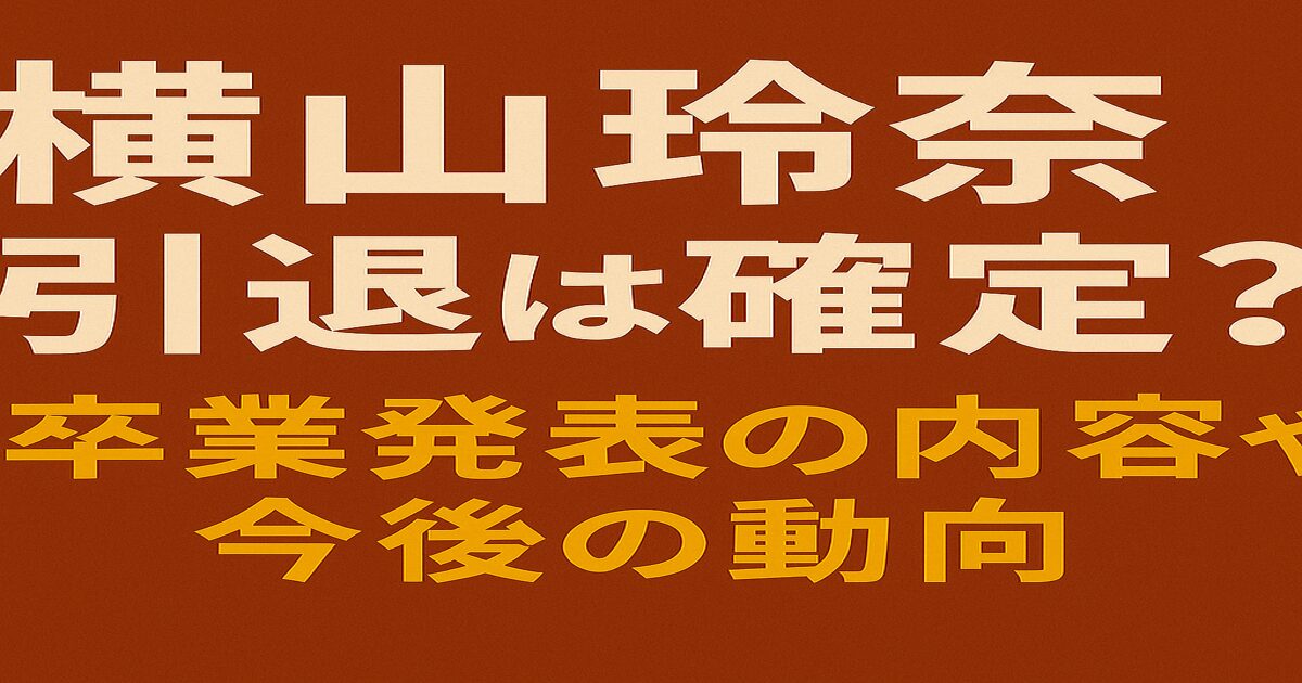 横山玲奈 引退は確定？卒業発表の内容や今後の動向について解説するブログのアイキャッチ画像