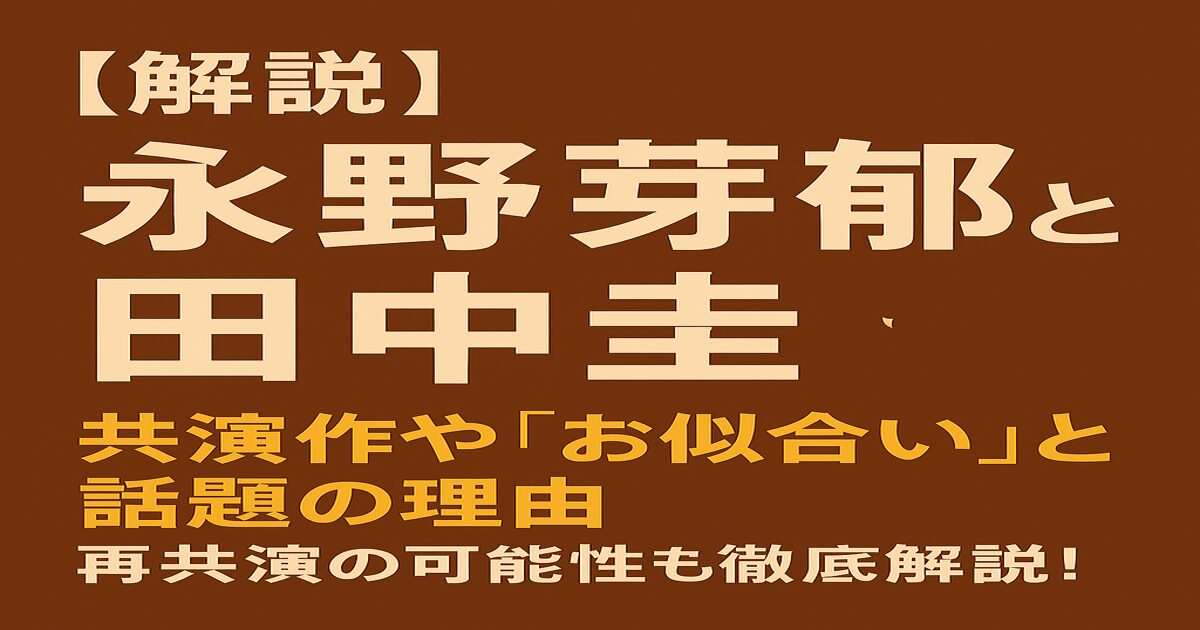 「永野芽郁と田中圭の共演に注目！話題の関係性を深掘りした特集バナー画像」