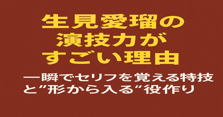 生見愛瑠の演技力がすごい理由｜一瞬でセリフを覚える特技と“形から入る”役作り