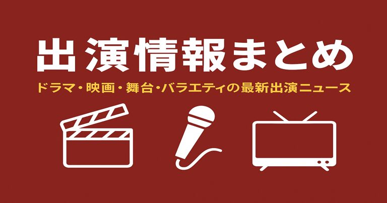 俳優・女優の出演情報まとめ｜ドラマ・映画・舞台挨拶・バラエティ出演ニュース