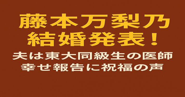 赤茶色の背景に黄色と白文字で「藤本万梨乃 結婚発表！ 夫は東大同級生の医師 幸せ報告に祝福の声」と書かれたアイキャッチ画像