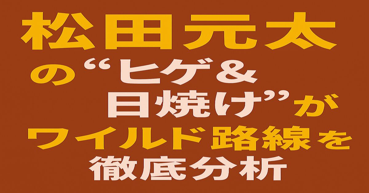 松田元太のヒゲと日焼け姿をテーマにしたアイキャッチ画像。「松田元太の“ヒゲ＆日焼け”がワイルド路線を徹底分析」という文字がデザインされた、茶色背景に黄色と白の太字テキスト。