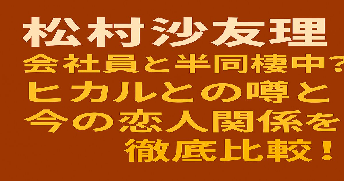 松村沙友理が会社員と半同棲？過去のヒカルとの噂と現在の恋人関係を比較する見出し付きアイキャッチ画像