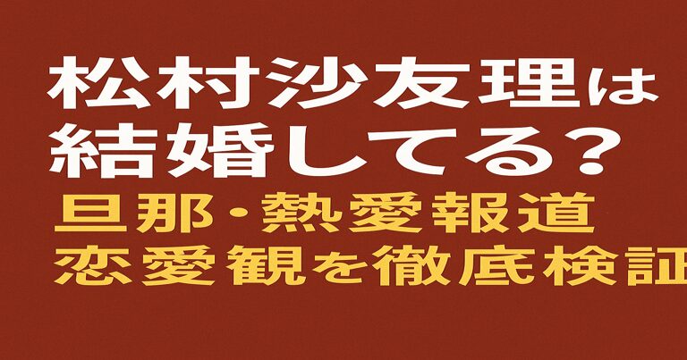 松村沙友理は結婚してる?旦那・熱愛報道・恋愛観を徹底検証【2025年最新】