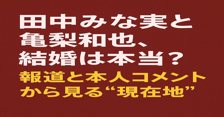 田中みな実と亀梨和也、結婚は本当？報道と本人コメントから見る現在地を解説する記事のアイキャッチ画像。赤茶色の背景に白と黄色の文字が配置されたデザイン。