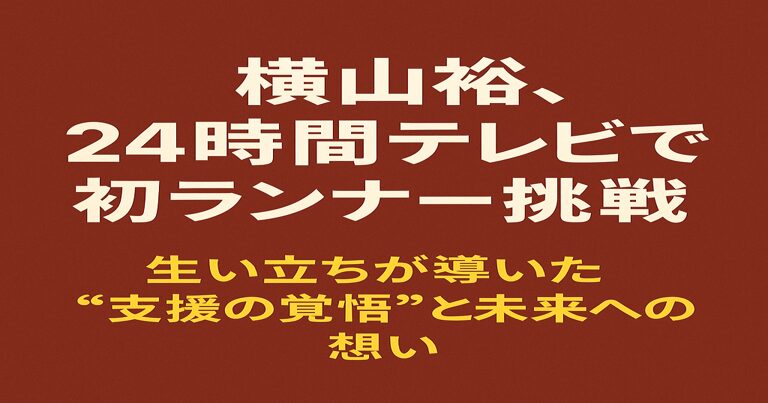 横山裕が24時間テレビで初ランナーに挑戦 生い立ちが導いた“支援の覚悟”と未来への想いを伝えるアイキャッチ画像