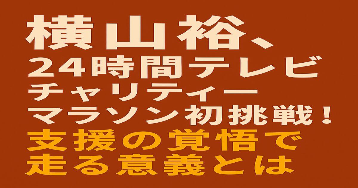 横山裕が24時間テレビのチャリティーマラソンに初挑戦することを伝える赤茶色背景のアイキャッチ画像。白と黄色の日本語テキストで構成。