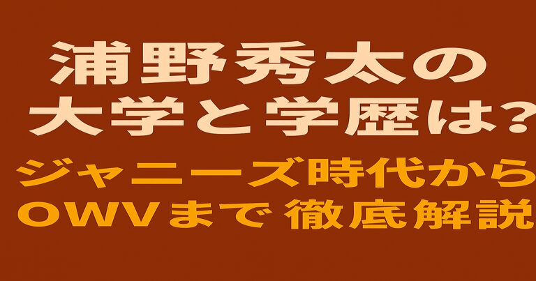浦野秀太の大学と学歴、ジャニーズ時代からOWVまでを徹底解説と記された赤茶色背景のアイキャッチ画像