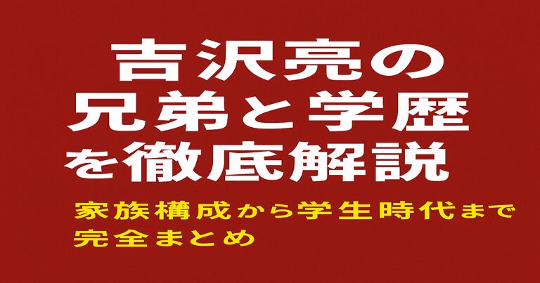 吉沢亮の兄弟と学歴を徹底解説、家族構成から学生時代まで完全まとめと記された赤茶色背景のアイキャッチ画像