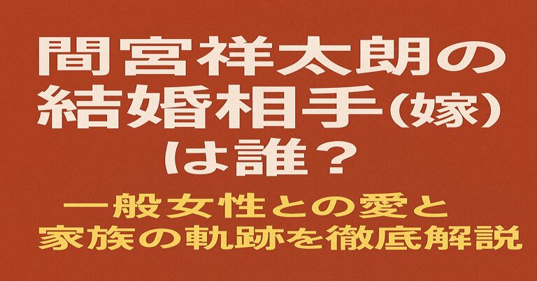 間宮祥太朗の結婚相手(嫁)に関する解説記事のアイキャッチ画像。赤茶の背景に白と黄色の文字で「間宮祥太朗の結婚相手(嫁)は誰?一般女性との愛と家族の軌跡を徹底解説」と記載。