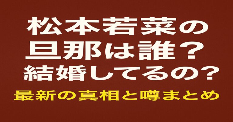 松本若菜の旦那は誰?結婚してるの?最新の真相と噂まとめ
