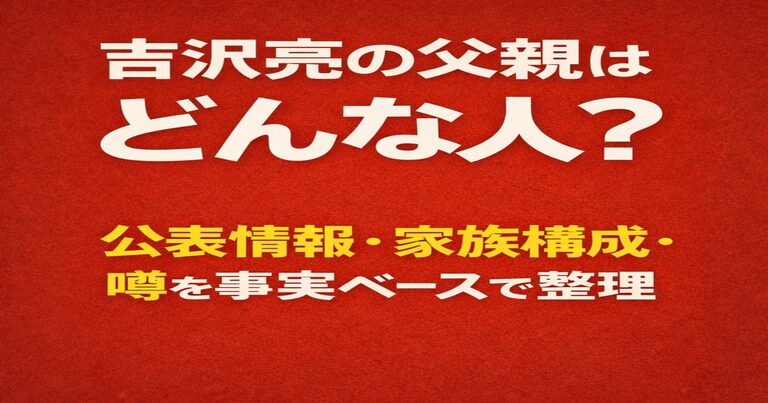 吉沢亮の父親はどんな人かをテーマに、公表情報・家族構成・噂を事実ベースで整理した赤茶色背景のアイキャッチ画像