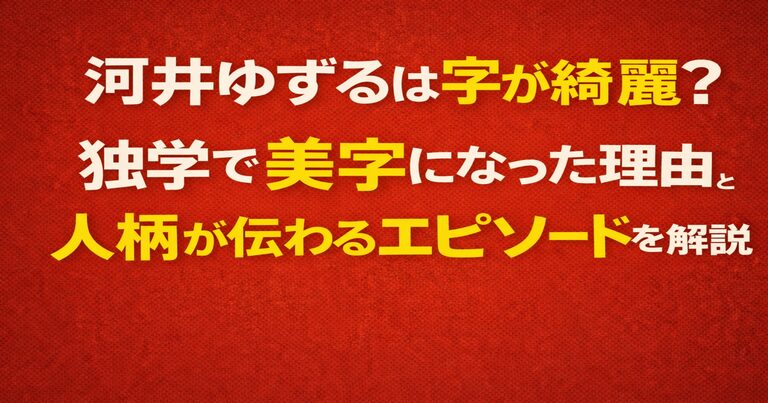 赤茶色の背景に「河井ゆずるは字が綺麗？独学で美字になった理由と人柄が伝わるエピソードを解説」と大きく配置した文字のみのアイキャッチ画像